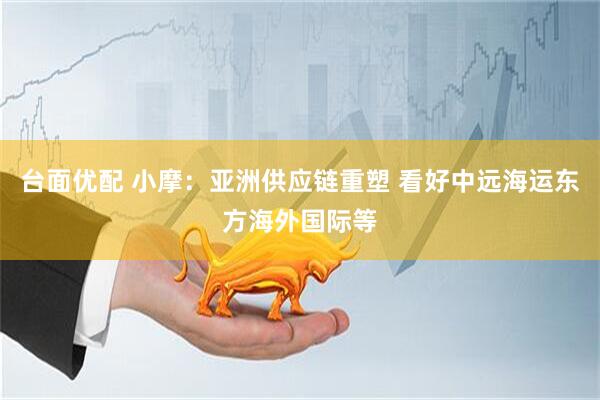 台面优配 小摩：亚洲供应链重塑 看好中远海运东方海外国际等