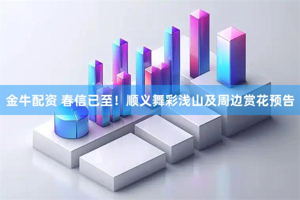 金牛配资 春信已至！顺义舞彩浅山及周边赏花预告