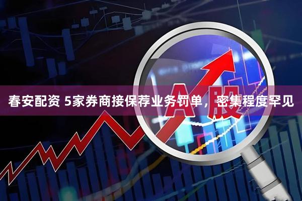 春安配资 5家券商接保荐业务罚单，密集程度罕见