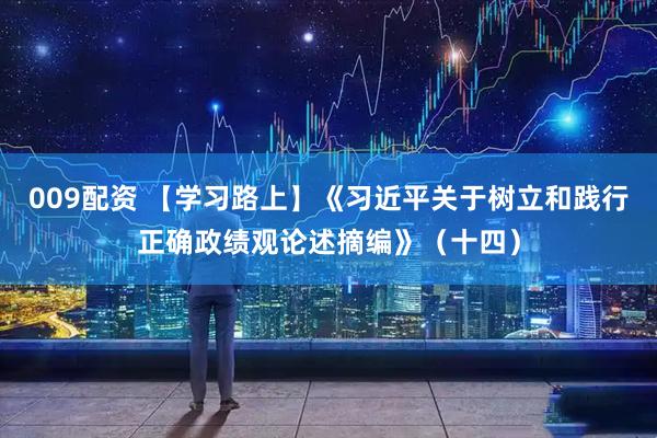 009配资 【学习路上】《习近平关于树立和践行正确政绩观论述摘编》（十四）