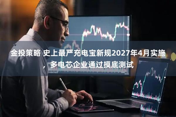 金投策略 史上最严充电宝新规2027年4月实施，多电芯企业通过摸底测试