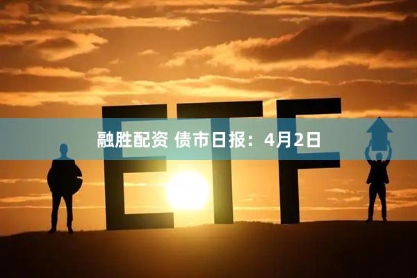 融胜配资 债市日报:4月2日