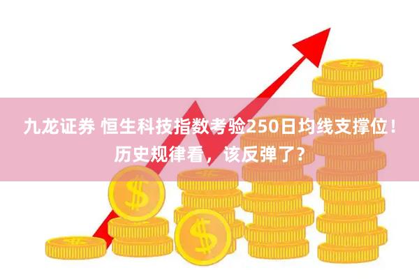 九龙证券 恒生科技指数考验250日均线支撑位!历史规律看,该反弹了?
