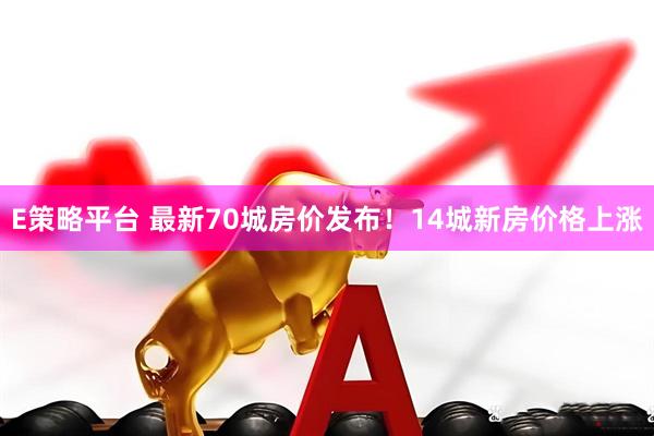 E策略平台 最新70城房价发布!14城新房价格上涨