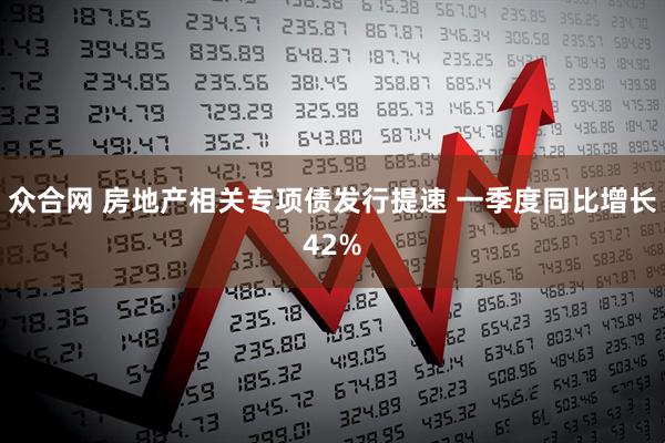 众合网 房地产相关专项债发行提速 一季度同比增长42%