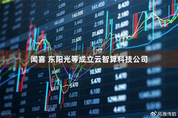 闻喜 东阳光等成立云智算科技公司
