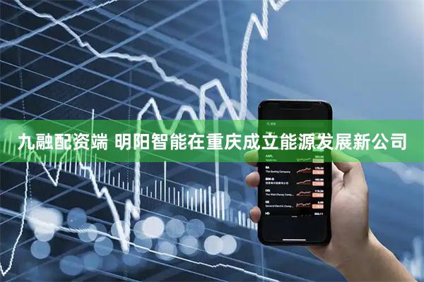 九融配资端 明阳智能在重庆成立能源发展新公司