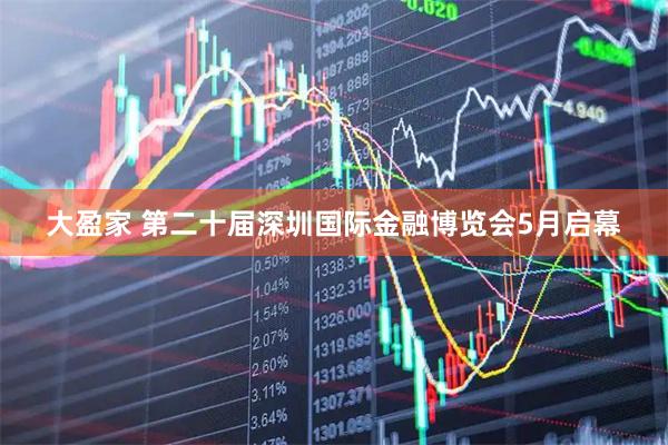 大盈家 第二十届深圳国际金融博览会5月启幕
