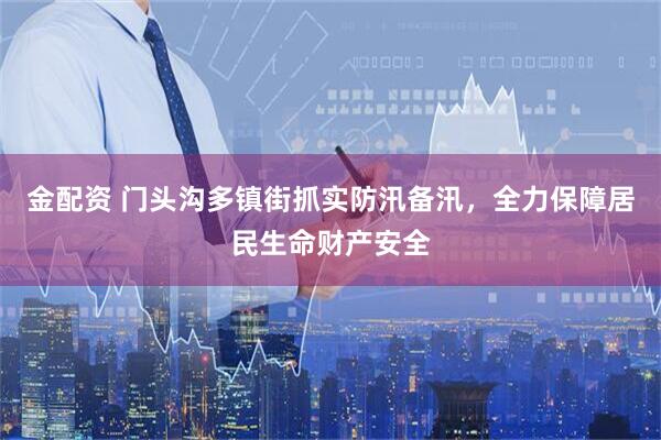 金配资 门头沟多镇街抓实防汛备汛，全力保障居民生命财产安全