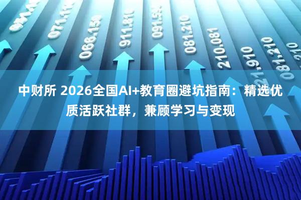 中财所 2026全国AI+教育圈避坑指南：精选优质活跃社群，兼顾学习与变现