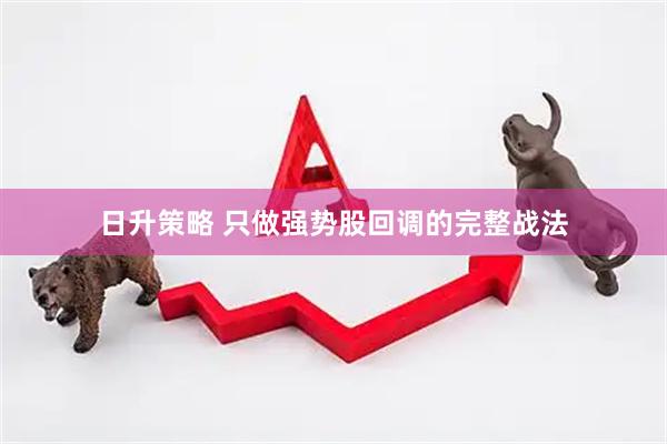 日升策略 只做强势股回调的完整战法