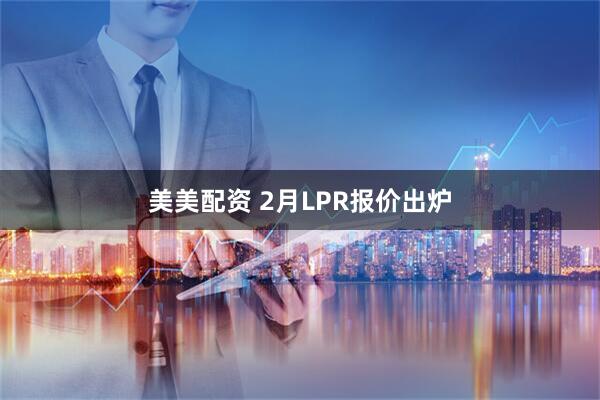 美美配资 2月LPR报价出炉