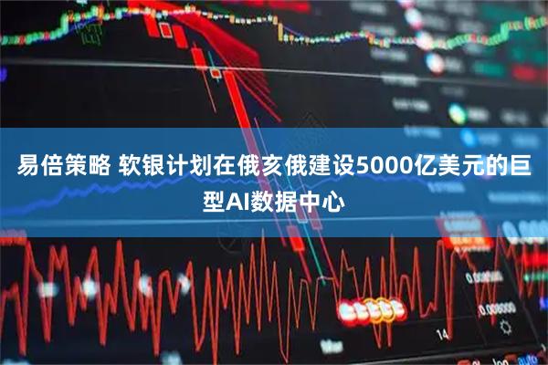 易倍策略 软银计划在俄亥俄建设5000亿美元的巨型AI数据中心