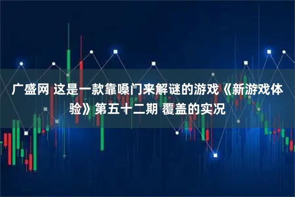 广盛网 这是一款靠嗓门来解谜的游戏《新游戏体验》第五十二期 覆盖的实况