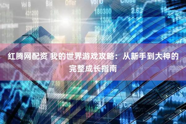 红腾网配资 我的世界游戏攻略：从新手到大神的完整成长指南