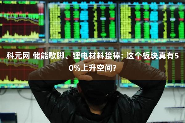 科元网 储能歇脚、锂电材料接棒: 这个板块真有50%上升空间?