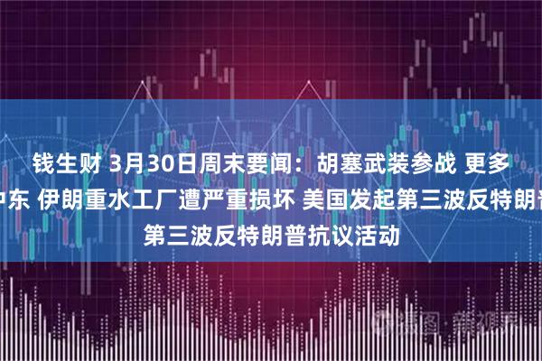 钱生财 3月30日周末要闻：胡塞武装参战 更多美军抵达中东 伊朗重水工厂遭严重损坏 美国发起第三波反特朗普抗议活动
