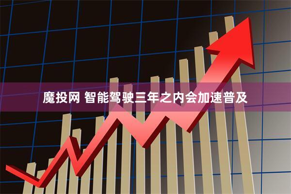 魔投网 智能驾驶三年之内会加速普及